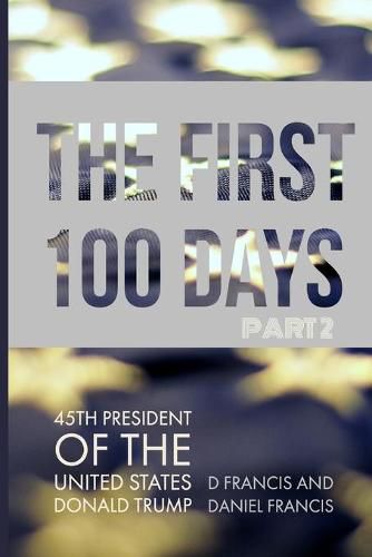 Cover image for The First 100 Days:: 45th President of The United States of America, Donald Trump - Part 2: Volume 2