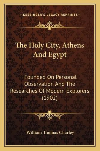 Cover image for The Holy City, Athens and Egypt: Founded on Personal Observation and the Researches of Modern Explorers (1902)