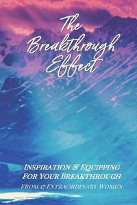 Cover image for The Breakthrough Effect: Inspiration & Equipping For Your Breakthrough From Seventeen Extraordinary Women