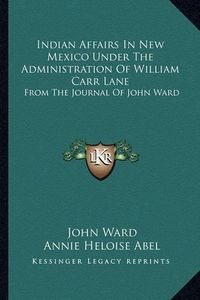 Cover image for Indian Affairs in New Mexico Under the Administration of William Carr Lane: From the Journal of John Ward