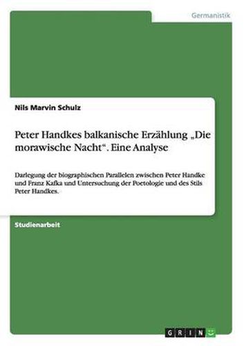 Cover image for Peter Handkes balkanische Erzahlung  Die morawische Nacht. Eine Analyse: Darlegung der biographischen Parallelen zwischen Peter Handke und Franz Kafka und Untersuchung der Poetologie und des Stils Peter Handkes.
