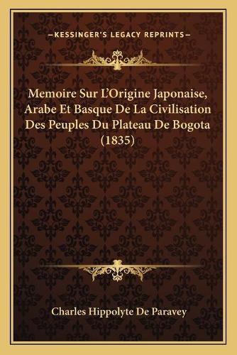 Memoire Sur L'Origine Japonaise, Arabe Et Basque de La Civilisation Des Peuples Du Plateau de Bogota (1835)