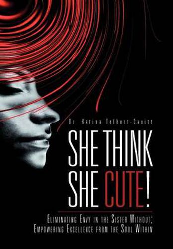 Cover image for She Think She Cute!: Eliminating Envy in the Sister Without; Empowering Excellence from the Soul Within