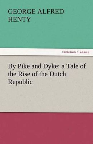 Cover image for By Pike and Dyke: A Tale of the Rise of the Dutch Republic