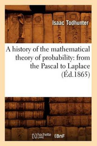 Cover image for A History of the Mathematical Theory of Probability: From the Pascal to Laplace (Ed.1865)