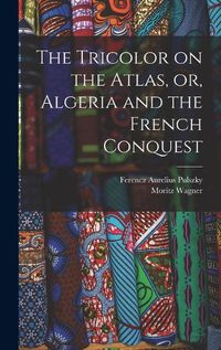 Cover image for The Tricolor on the Atlas, or, Algeria and the French Conquest