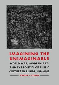 Cover image for Imagining the Unimaginable: World War, Modern Art, and the Politics of Public Culture in Russia, 1914-1917