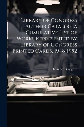 Cover image for Library of Congress Author Catalog; a Cumulative List of Works Represented by Library of Congress Printed Cards, 1948-1952