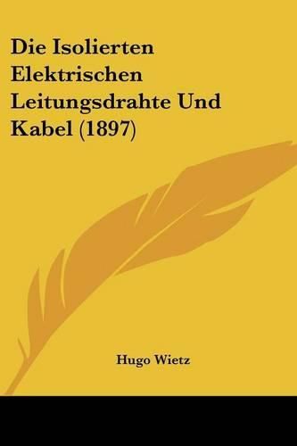 Cover image for Die Isolierten Elektrischen Leitungsdrahte Und Kabel (1897)
