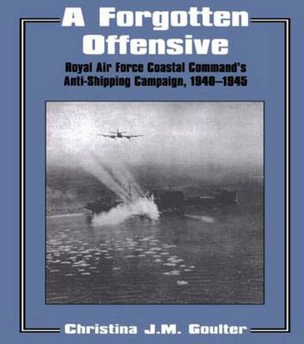 Cover image for A Forgotten Offensive: Royal Air Force Coastal Command's Anti-Shipping Campaign 1940-1945