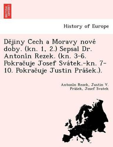 Cover image for de Jiny C Ech a Moravy Nove Doby. (Kn. 1, 2.) Sepsal Dr. Antoni N Rezek. (Kn. 3-6. Pokrac Uje Josef Sva Tek.-Kn. 7-10. Pokrac Uje Justin Pra S Ek.).