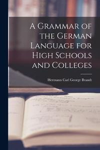 Cover image for A Grammar of the German Language for High Schools and Colleges