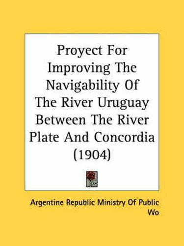 Cover image for Proyect for Improving the Navigability of the River Uruguay Between the River Plate and Concordia (1904)