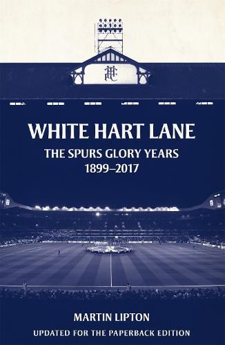 Cover image for White Hart Lane: The Spurs Glory Years 1899-2017