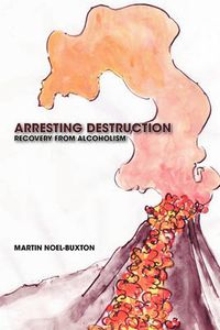 Cover image for Arresting Destruction: Recovery from Alcoholism