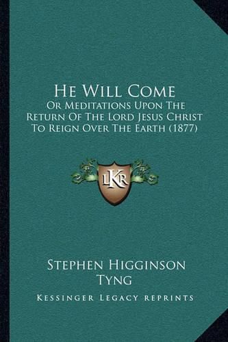 He Will Come: Or Meditations Upon the Return of the Lord Jesus Christ to Reign Over the Earth (1877)