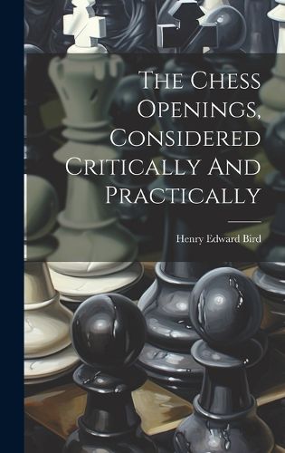 Cover image for The Chess Openings, Considered Critically And Practically