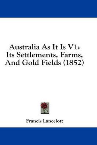 Cover image for Australia as It Is V1: Its Settlements, Farms, and Gold Fields (1852)