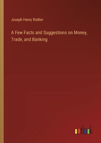 A Few Facts and Suggestions on Money, Trade, and Banking