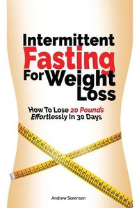 Cover image for Intermittent Fasting For Weight Loss: How To Lose 20 Pounds Effortlessly In 30 Days