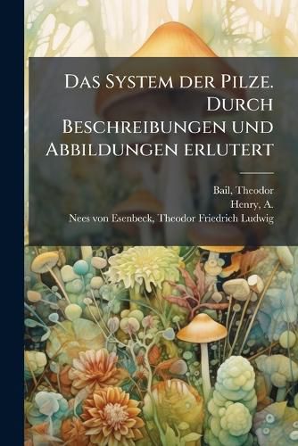 Cover image for Das System Der Pilze. Durch Beschreibungen Und Abbildungen Erlutert