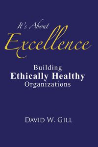 Cover image for It's about Excellence: Building Ethically Healthy Organizations