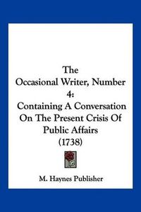 Cover image for The Occasional Writer, Number 4: Containing a Conversation on the Present Crisis of Public Affairs (1738)