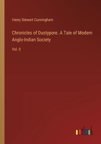 Chronicles of Dustypore. A Tale of Modern Anglo-Indian Society