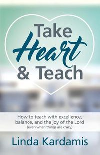 Cover image for Take Heart and Teach: How to teach with excellence, balance, and the joy of the Lord (even when things are crazy)