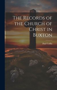 Cover image for The Records of the Church of Christ in Buxton