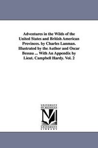 Cover image for Adventures in the Wilds of the United States and British American Provinces. by Charles Lanman. Illustrated by the Author and Oscar Bessau ... With An Appendix by Lieut. Campbell Hardy. Vol. 2