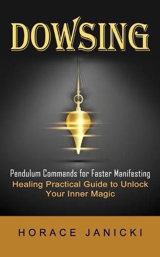 Cover image for Dowsing: Pendulum Commands for Faster Manifesting (Healing Practical Guide to Unlock Your Inner Magic)