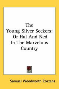 Cover image for The Young Silver Seekers: Or Hal and Ned in the Marvelous Country