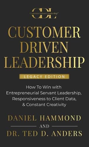 Customer Driven Leadership: How To Win with &#65279;Entrepreneurial Servant Leadership, &#65279;Responsiveness to Client Data, & Constant Creativity