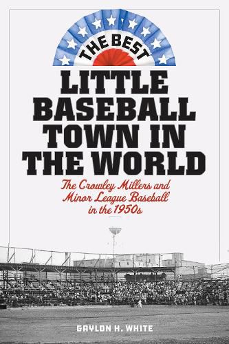 The Best Little Baseball Town in the World: The Crowley Millers and Minor League Baseball in the 1950s