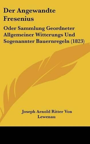 Cover image for Der Angewandte Fresenius: Oder Sammlung Geordneter Allgemeiner Witterungs Und Sogenannter Bauernregeln (1823)