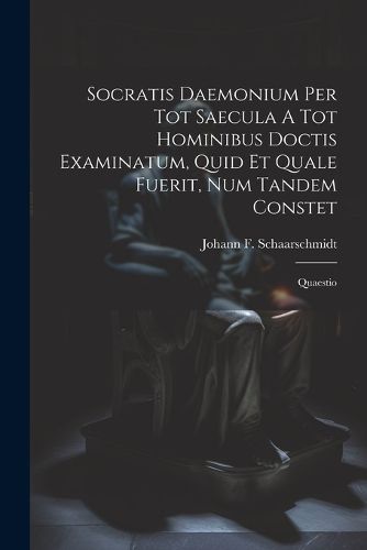 Cover image for Socratis Daemonium Per Tot Saecula A Tot Hominibus Doctis Examinatum, Quid Et Quale Fuerit, Num Tandem Constet