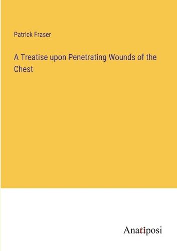 Cover image for A Treatise upon Penetrating Wounds of the Chest