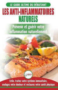 Cover image for Les Anti-Inflammatoires Naturels: Guide du debutant Diete et Recettes pour Guerir, traiter le systeme immunitaire et soulager la douleur naturellement ... Diet French Book) (French Edition)