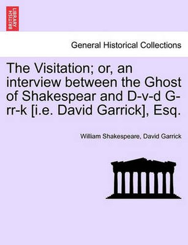 Cover image for The Visitation; Or, an Interview Between the Ghost of Shakespear and D-V-D G-RR-K [I.E. David Garrick], Esq.