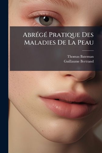Cover image for Abr G Pratique Des Maladies de La Peau: Class Es D'Apr?'s Les Syst Me Nosologique Du D. Willan...