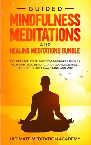 Cover image for Guided Mindfulness Meditations and Healing Meditations Bundle: Includes Scripts Friendly for Beginners Such as Vipassana, Reiki Healing, Body Scan Meditation, Deep Sleep, Chakra Awakening, and More.