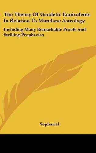 Cover image for The Theory of Geodetic Equivalents in Relation to Mundane Astrology: Including Many Remarkable Proofs and Striking Prophecies