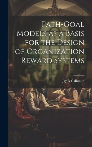 Cover image for Path-goal Models as a Basis for the Design of Organization Reward Systems