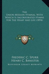 Cover image for The Union Mission Hymnal, with Which Is Incorporated Hymns for the Heart and Life (1894)