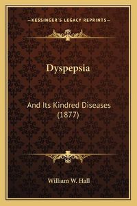 Cover image for Dyspepsia: And Its Kindred Diseases (1877)