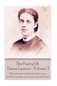 Cover image for The Poetry of Emma Lazarus - Volume 3: Give me your tired, your poor, your huddled masses yearning to breathe free.