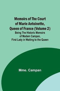 Cover image for Memoirs of the Court of Marie Antoinette, Queen of France (Volume 2); Being the Historic Memoirs of Madam Campan, First Lady in Waiting to the Queen