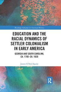 Cover image for Education and the Racial Dynamics of Settler Colonialism in Early America: Georgia and South Carolina, ca. 1700-ca. 1820