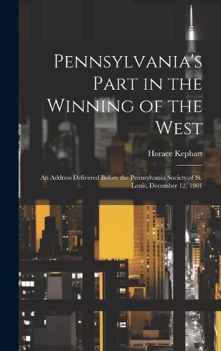 Pennsylvania's Part in the Winning of the West; an Address Delivered Before the Pennsylvania Society of St. Louis, December 12, 1901